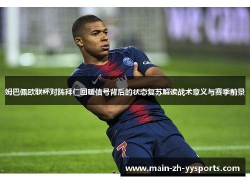 姆巴佩欧联杯对阵拜仁回暖信号背后的状态复苏解读战术意义与赛季前景