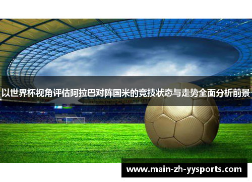 以世界杯视角评估阿拉巴对阵国米的竞技状态与走势全面分析前景