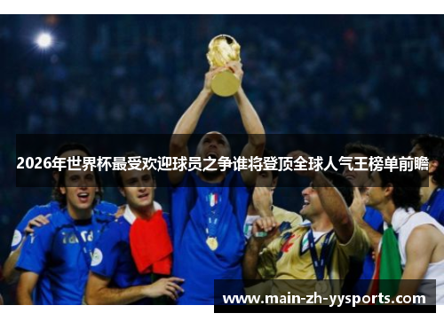 2026年世界杯最受欢迎球员之争谁将登顶全球人气王榜单前瞻
