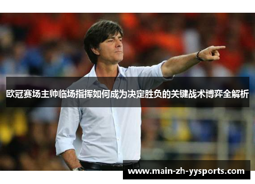 欧冠赛场主帅临场指挥如何成为决定胜负的关键战术博弈全解析