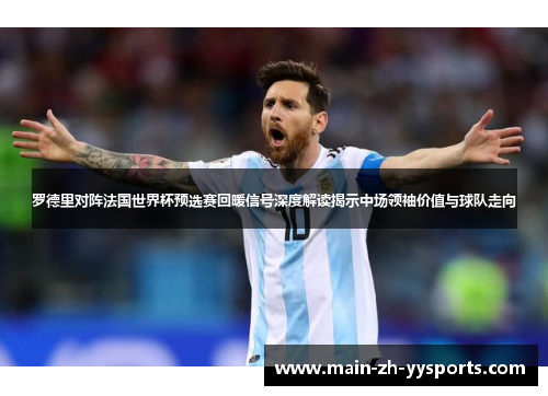 罗德里对阵法国世界杯预选赛回暖信号深度解读揭示中场领袖价值与球队走向