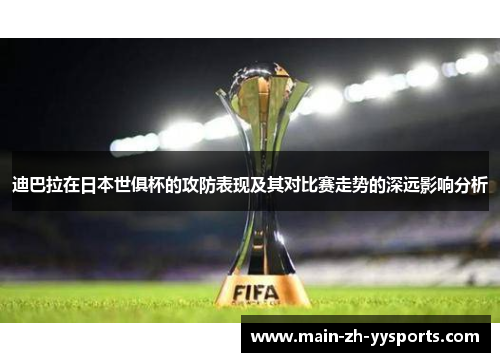 迪巴拉在日本世俱杯的攻防表现及其对比赛走势的深远影响分析