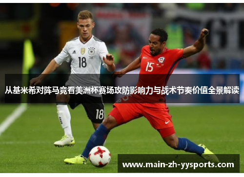 从基米希对阵马竞看美洲杯赛场攻防影响力与战术节奏价值全景解读