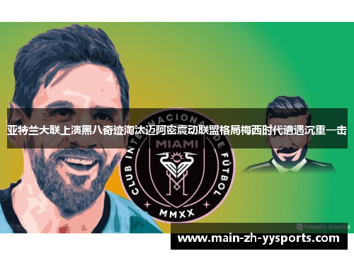 亚特兰大联上演黑八奇迹淘汰迈阿密震动联盟格局梅西时代遭遇沉重一击