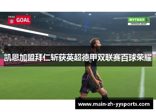 凯恩加盟拜仁斩获英超德甲双联赛百球荣耀