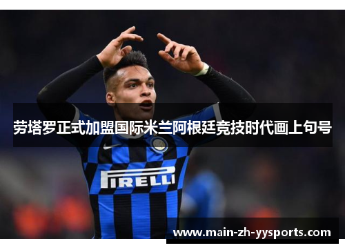 劳塔罗正式加盟国际米兰阿根廷竞技时代画上句号