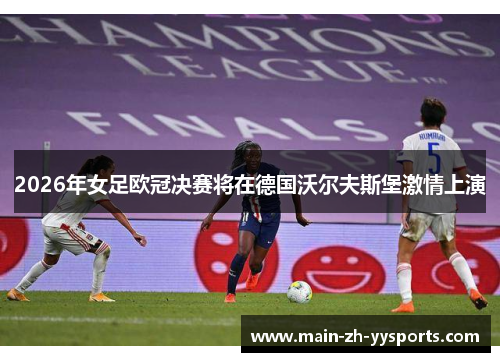 2026年女足欧冠决赛将在德国沃尔夫斯堡激情上演