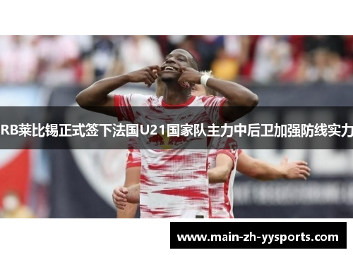RB莱比锡正式签下法国U21国家队主力中后卫加强防线实力