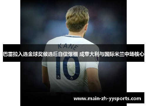 巴雷拉入选金球奖候选后自信爆棚 成意大利与国际米兰中场核心