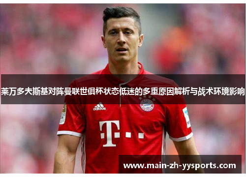 莱万多夫斯基对阵曼联世俱杯状态低迷的多重原因解析与战术环境影响