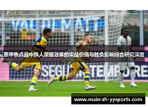 意甲焦点战中换人策略效果的实战价值与胜负影响综合研究深度