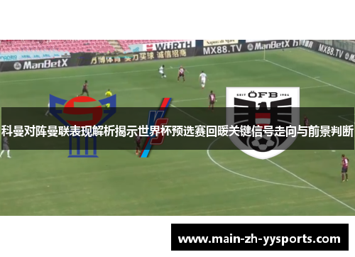 科曼对阵曼联表现解析揭示世界杯预选赛回暖关键信号走向与前景判断